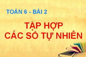 Tập hợp các số tự nhiên và thứ tự trong tập hợp các số tự nhiên - Toán 6 bài 2